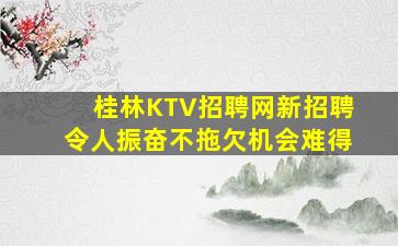 桂林KTV招聘网新招聘令人振奋不拖欠机会难得